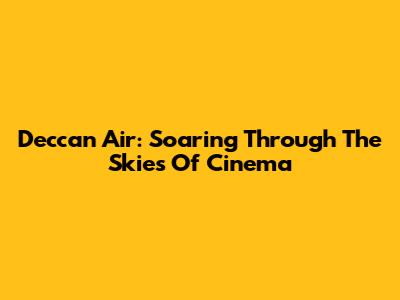 Deccan Air: Soaring Through The Skies Of Cinema