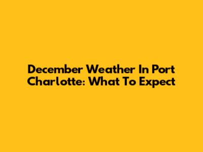 December Weather In Port Charlotte: What To Expect