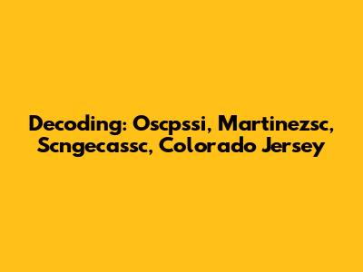 Decoding: Oscpssi, Martinezsc, Scngecassc, Colorado Jersey