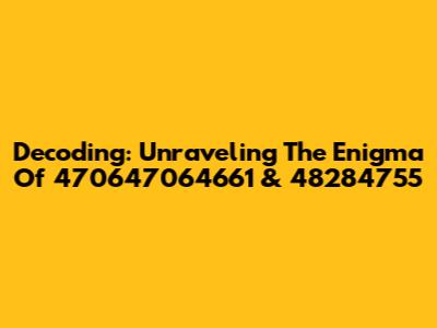 Decoding: Unraveling The Enigma Of 470647064661 & 48284755