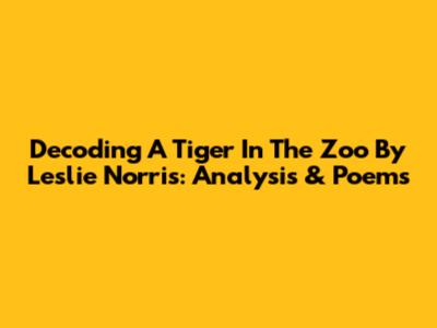 Decoding "A Tiger In The Zoo" By Leslie Norris: Analysis & Poems