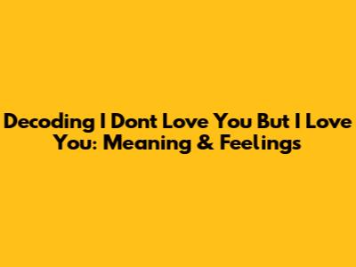 Decoding "I Don't Love You But I Love You": Meaning & Feelings