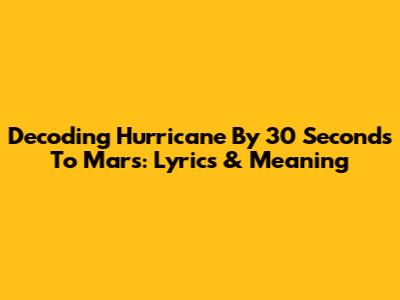 Decoding 'Hurricane' By 30 Seconds To Mars: Lyrics & Meaning