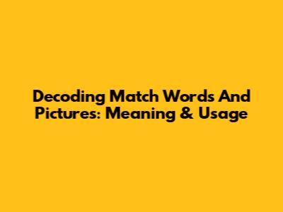 Decoding 'Match Words And Pictures': Meaning & Usage