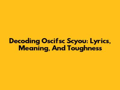 Decoding 'Oscifsc Scyou': Lyrics, Meaning, And Toughness