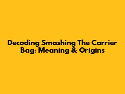 Decoding 'Smashing The Carrier Bag': Meaning & Origins