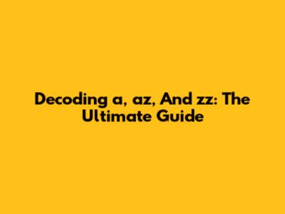 Decoding 'a', 'az', And 'zz': The Ultimate Guide