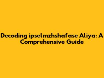 Decoding 'ipselmzhshafase Aliya': A Comprehensive Guide