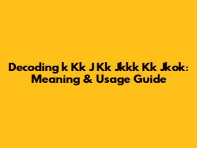 Decoding 'k Kk J Kk Jkkk Kk Jkok': Meaning & Usage Guide