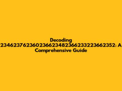 Decoding 234623762360236623482366233223662352: A Comprehensive Guide
