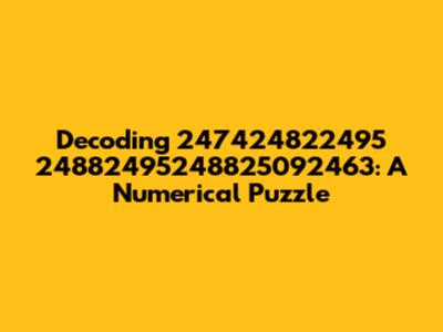 Decoding 247424822495 24882495248825092463: A Numerical Puzzle