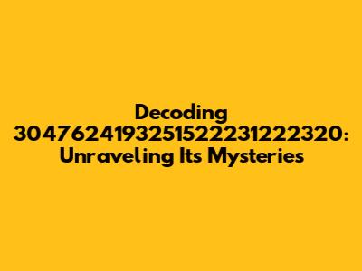 Decoding 3047624193251522231222320: Unraveling Its Mysteries