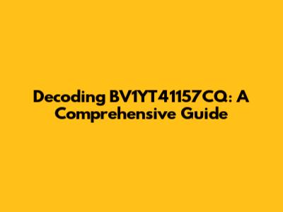Decoding BV1YT41157CQ: A Comprehensive Guide