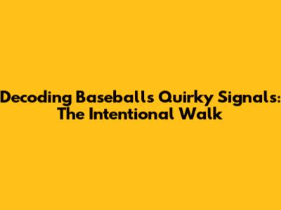 Decoding Baseball's Quirky Signals: The Intentional Walk