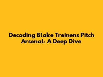 Decoding Blake Treinen's Pitch Arsenal: A Deep Dive