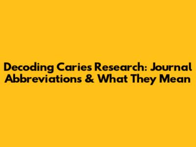 Decoding Caries Research: Journal Abbreviations & What They Mean