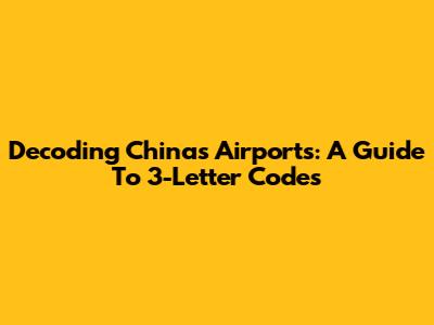 Decoding China's Airports: A Guide To 3-Letter Codes