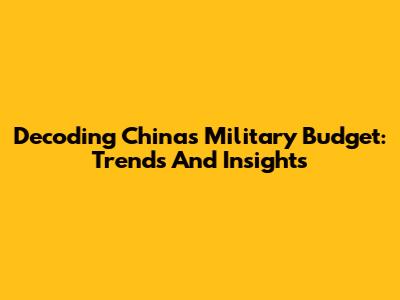 Decoding China's Military Budget: Trends And Insights