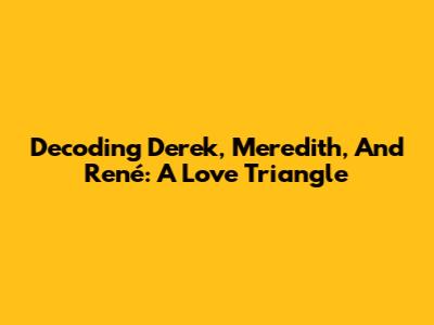 Decoding Derek, Meredith, And René: A Love Triangle