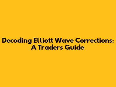 Decoding Elliott Wave Corrections: A Trader's Guide
