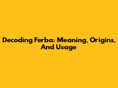 Decoding Ferba: Meaning, Origins, And Usage