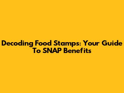 Decoding Food Stamps: Your Guide To SNAP Benefits
