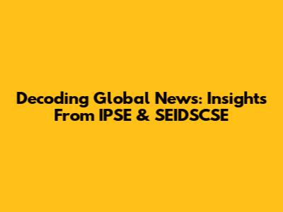 Decoding Global News: Insights From IPSE & SEIDSCSE