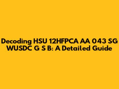 Decoding HSU 12HFPCA AA 043 SG WUSDC G S B: A Detailed Guide