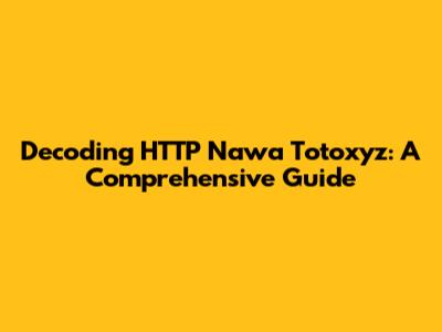 Decoding HTTP Nawa Totoxyz: A Comprehensive Guide