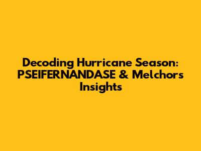 Decoding Hurricane Season: PSEIFERNANDASE & Melchor's Insights