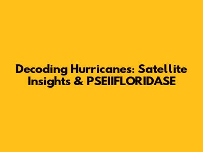 Decoding Hurricanes: Satellite Insights & PSEIIFLORIDASE