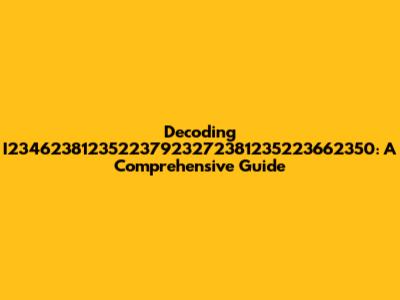 Decoding I234623812352237923272381235223662350: A Comprehensive Guide