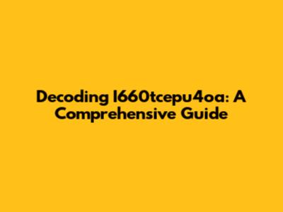 Decoding I660tcepu4oa: A Comprehensive Guide