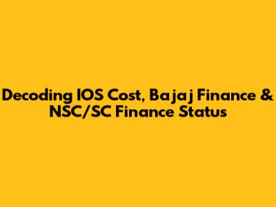 Decoding IOS Cost, Bajaj Finance & NSC/SC Finance Status