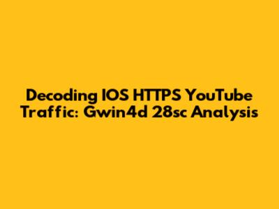Decoding IOS HTTPS YouTube Traffic: Gwin4d 28sc Analysis