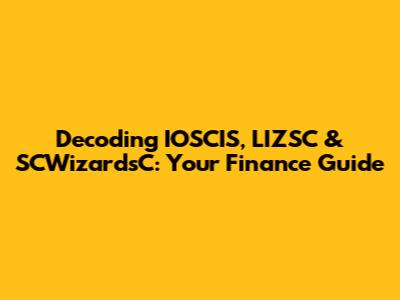 Decoding IOSCIS, LIZSC & SCWizardsC: Your Finance Guide