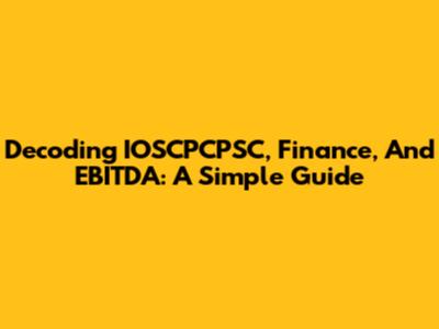Decoding IOSCPCPSC, Finance, And EBITDA: A Simple Guide