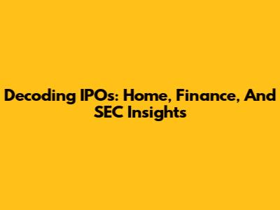 Decoding IPOs: Home, Finance, And SEC Insights