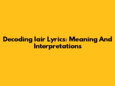 Decoding Iair Lyrics: Meaning And Interpretations