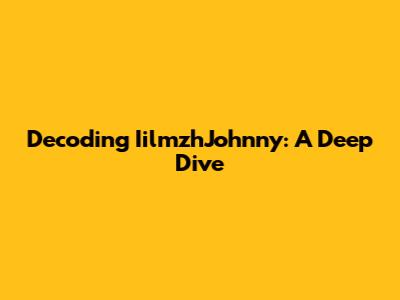Decoding IilmzhJohnny: A Deep Dive