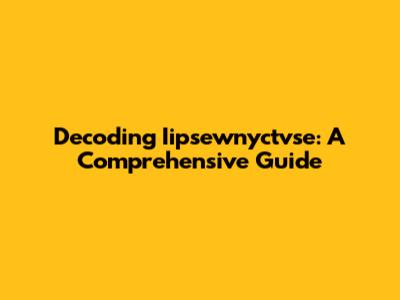 Decoding Iipsewnyctvse: A Comprehensive Guide