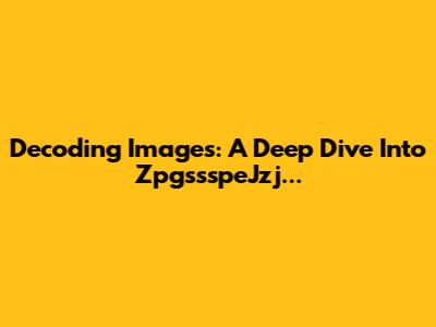 Decoding Images: A Deep Dive Into ZpgssspeJzj...