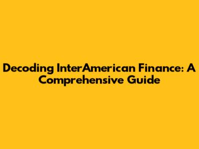 Decoding InterAmerican Finance: A Comprehensive Guide