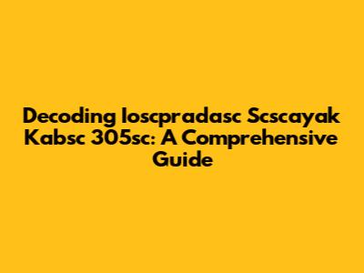 Decoding Ioscpradasc Scscayak Kabsc 305sc: A Comprehensive Guide