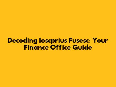 Decoding Ioscprius Fusesc: Your Finance Office Guide