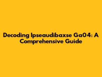 Decoding Ipseaudibaxse Ga04: A Comprehensive Guide