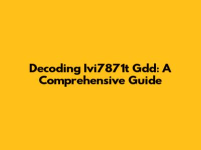 Decoding Ivi7871t Gdd: A Comprehensive Guide
