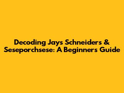 Decoding Jays Schneiders & Seseporchsese: A Beginner's Guide