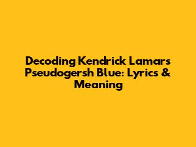 Decoding Kendrick Lamar's "Pseudogersh Blue": Lyrics & Meaning