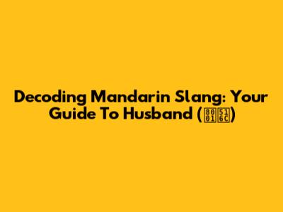 Decoding Mandarin Slang: Your Guide To 'Husband' (老公)